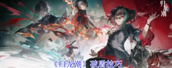 归龙潮游戏中高效破盾技巧详解与实战应用策略 归龙潮游戏中高效破盾技巧详解与实战应用策略