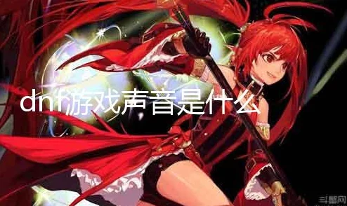 DNF游戏中哪些音乐最适合设置为个性手机铃声推荐 DNF游戏中哪些音乐最适合设置为个性手机铃声推荐