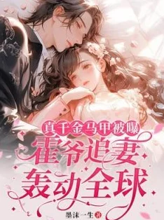 替嫁真千金娇又软全文免费阅读真假千金+先婚后爱+甜宠爽文追妻火葬场 替嫁真千金娇又软全文免费阅读真假千金+先婚后爱+甜宠爽文追妻火葬场