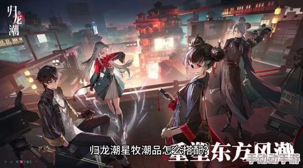 深度解析归龙潮游戏中星牧角色阵容搭配策略 深度解析归龙潮游戏中星牧角色阵容搭配策略